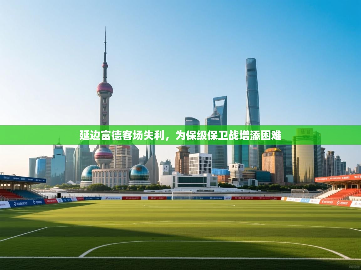 延边富德客场失利，为保级保卫战增添困难