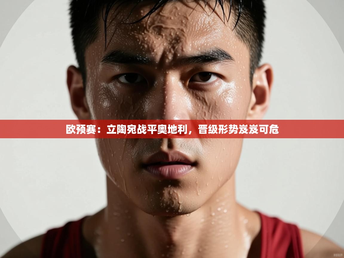 欧预赛:立陶宛战平奥地利,晋级形势岌岌可危 第1张