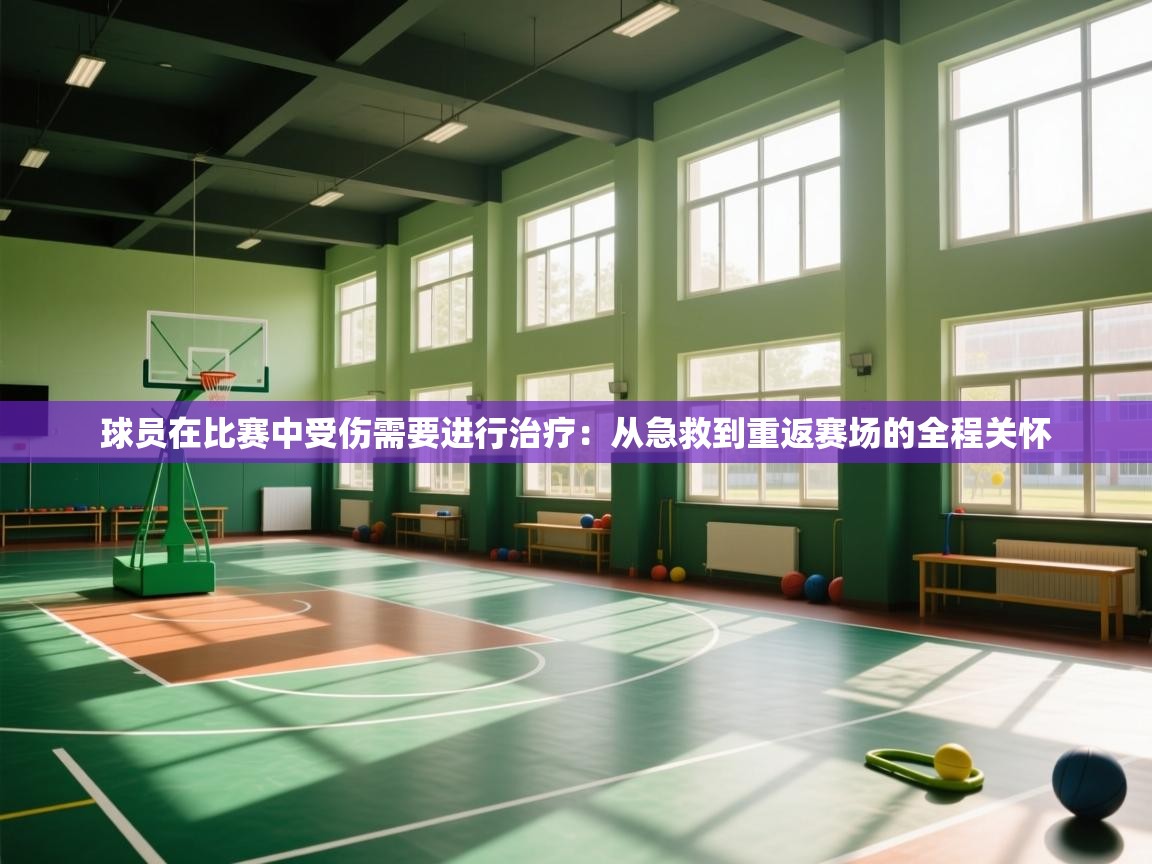 球员在比赛中受伤需要进行治疗：从急救到重返赛场的全程关怀  第2张