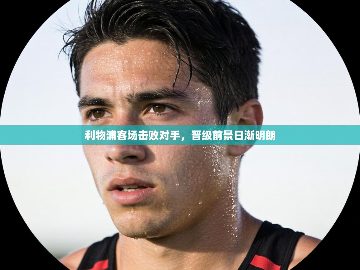 利物浦客场击败对手，晋级前景日渐明朗  第2张