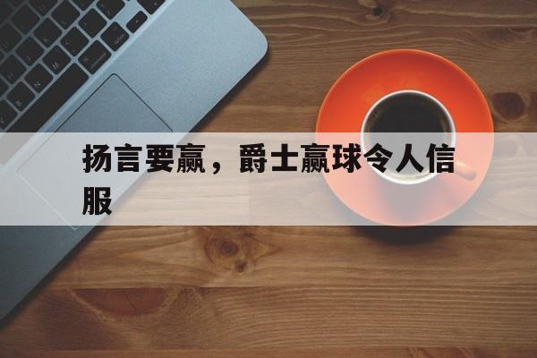 扬言要赢,爵士赢球令人信服 扬言要赢,爵士赢球令人信服